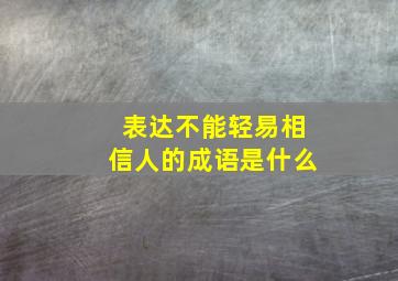 表达不能轻易相信人的成语是什么