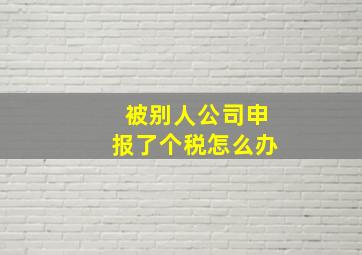 被别人公司申报了个税怎么办