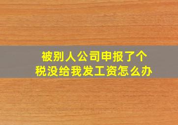 被别人公司申报了个税没给我发工资怎么办