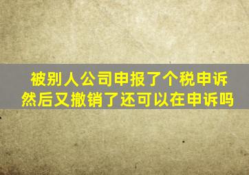 被别人公司申报了个税申诉然后又撤销了还可以在申诉吗