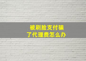 被刷脸支付骗了代理费怎么办