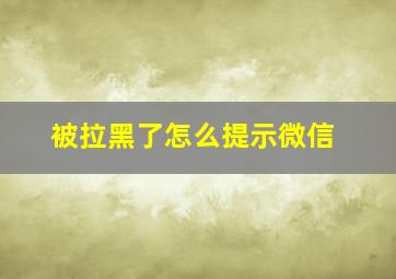 被拉黑了怎么提示微信