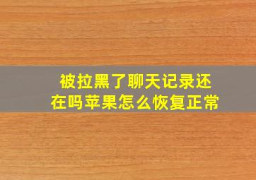 被拉黑了聊天记录还在吗苹果怎么恢复正常