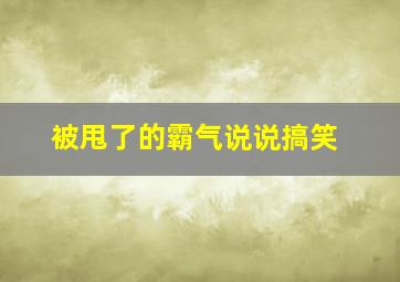 被甩了的霸气说说搞笑