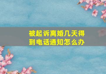 被起诉离婚几天得到电话通知怎么办