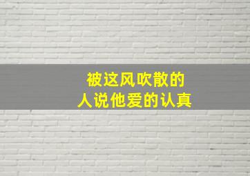 被这风吹散的人说他爱的认真