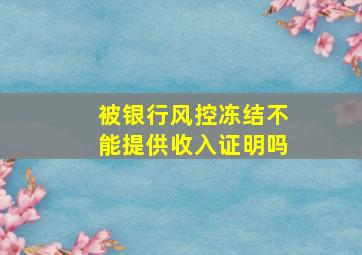 被银行风控冻结不能提供收入证明吗