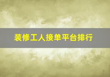 装修工人接单平台排行