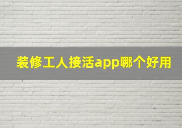 装修工人接活app哪个好用