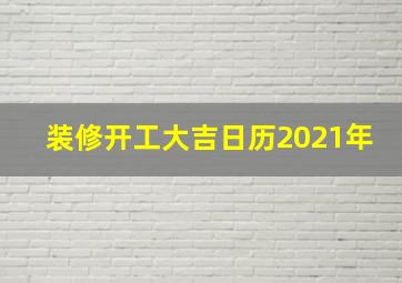 装修开工大吉日历2021年