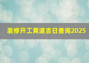 装修开工黄道吉日查询2025