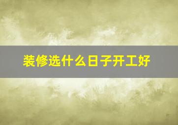 装修选什么日子开工好