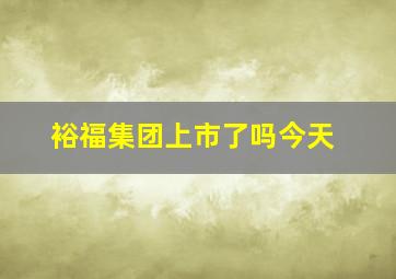 裕福集团上市了吗今天