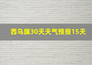 西乌旗30天天气预报15天