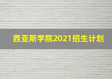 西亚斯学院2021招生计划