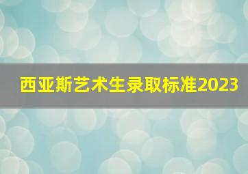 西亚斯艺术生录取标准2023