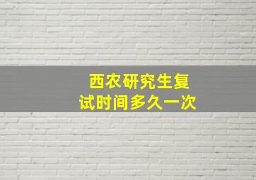 西农研究生复试时间多久一次