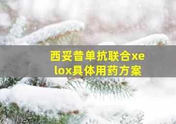 西妥昔单抗联合xelox具体用药方案