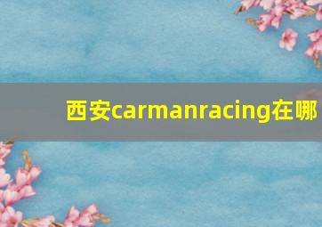 西安carmanracing在哪