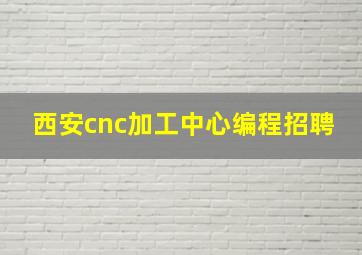 西安cnc加工中心编程招聘