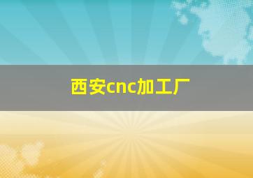 西安cnc加工厂