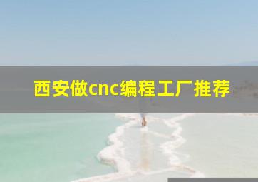 西安做cnc编程工厂推荐