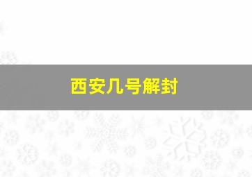 西安几号解封