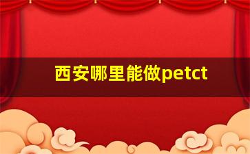 西安哪里能做petct