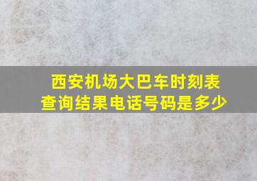 西安机场大巴车时刻表查询结果电话号码是多少