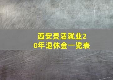 西安灵活就业20年退休金一览表