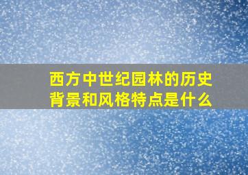 西方中世纪园林的历史背景和风格特点是什么