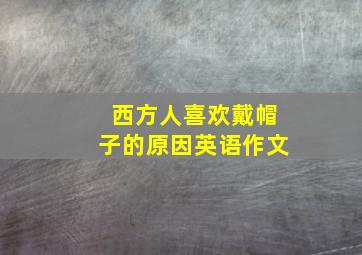 西方人喜欢戴帽子的原因英语作文