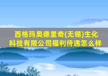 西格玛奥德里奇(无锡)生化科技有限公司福利待遇怎么样