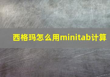 西格玛怎么用minitab计算