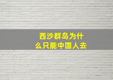 西沙群岛为什么只能中国人去