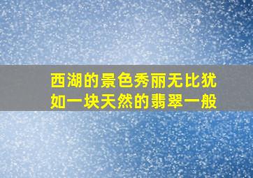 西湖的景色秀丽无比犹如一块天然的翡翠一般