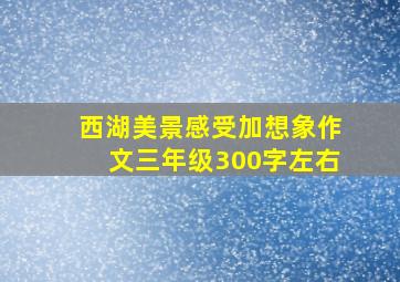 西湖美景感受加想象作文三年级300字左右