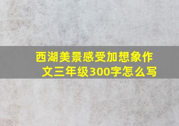 西湖美景感受加想象作文三年级300字怎么写