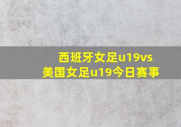 西班牙女足u19vs美国女足u19今日赛事