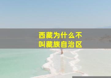 西藏为什么不叫藏族自治区