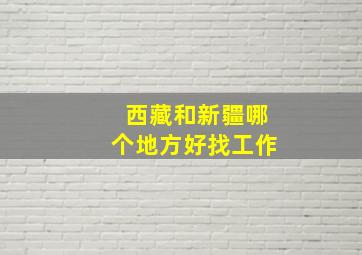 西藏和新疆哪个地方好找工作