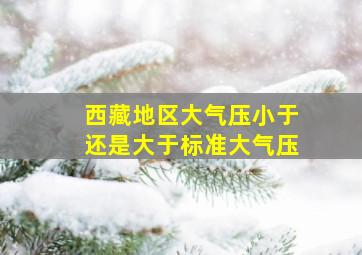 西藏地区大气压小于还是大于标准大气压