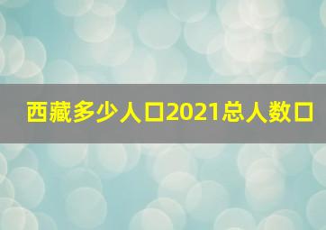 西藏多少人口2021总人数口