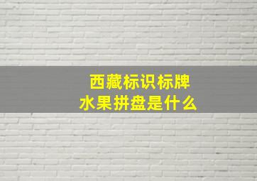 西藏标识标牌水果拼盘是什么