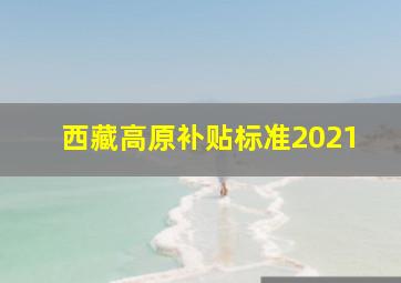 西藏高原补贴标准2021