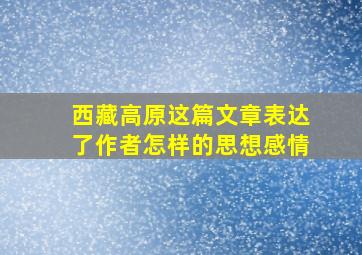 西藏高原这篇文章表达了作者怎样的思想感情