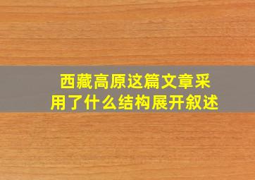 西藏高原这篇文章采用了什么结构展开叙述