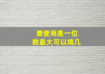 要使商是一位数最大可以填几