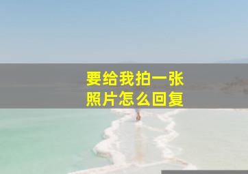 要给我拍一张照片怎么回复