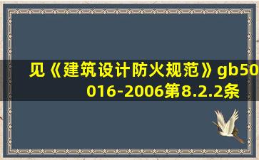 见《建筑设计防火规范》gb50016-2006第8.2.2条